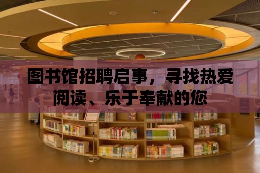 圖書館招聘啟事，尋找熱愛閱讀、樂于奉獻的您