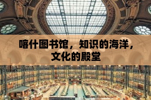 喀什圖書館，知識的海洋，文化的殿堂