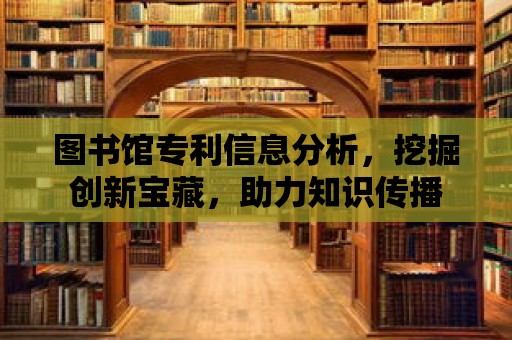 圖書館專利信息分析，挖掘創新寶藏，助力知識傳播