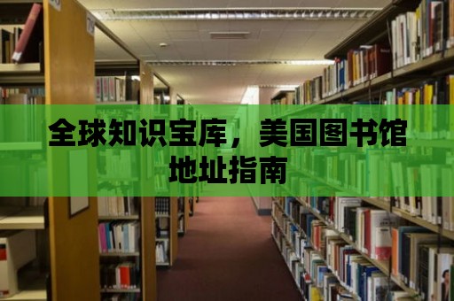 全球知識寶庫，美國圖書館地址指南