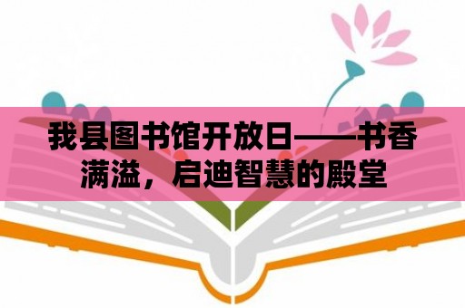 我縣圖書館開放日——書香滿溢，啟迪智慧的殿堂