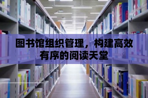 圖書館組織管理，構(gòu)建高效有序的閱讀天堂