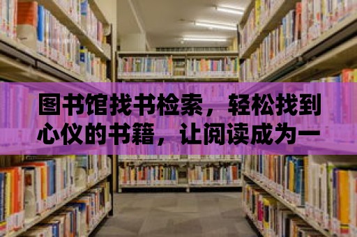 圖書館找書檢索，輕松找到心儀的書籍，讓閱讀成為一種享受