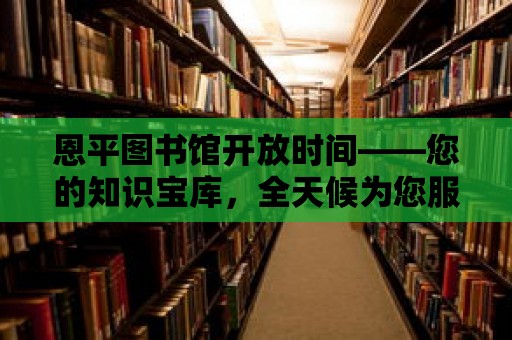 恩平圖書館開放時間——您的知識寶庫，全天候為您服務！