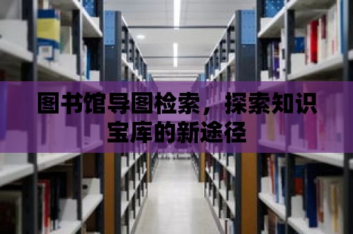 圖書館導(dǎo)圖檢索，探索知識寶庫的新途徑