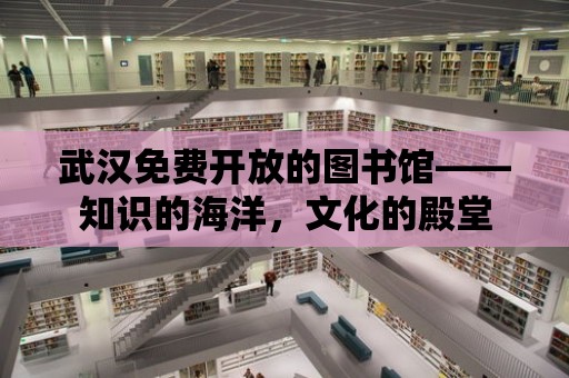 武漢免費開放的圖書館——知識的海洋，文化的殿堂