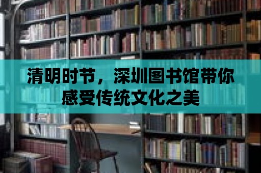 清明時節，深圳圖書館帶你感受傳統文化之美