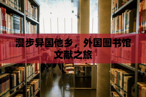 漫步異國他鄉(xiāng)，外國圖書館文獻(xiàn)之旅