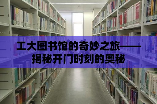 工大圖書館的奇妙之旅——揭秘開門時刻的奧秘