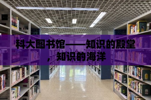 科大圖書館——知識的殿堂，知識的海洋