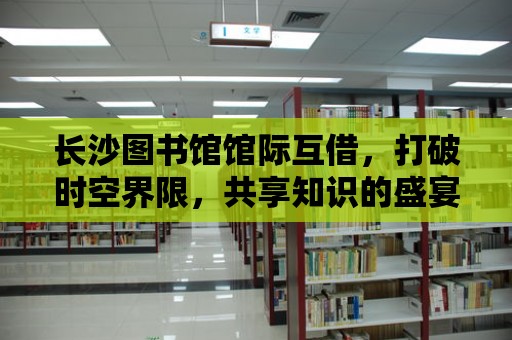 長沙圖書館館際互借，打破時空界限，共享知識的盛宴