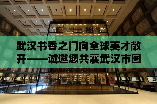 武漢書香之門向全球英才敞開——誠邀您共襄武漢市圖書館事業(yè)繁榮！