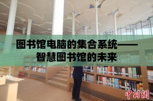 圖書館電腦的集合系統——智慧圖書館的未來