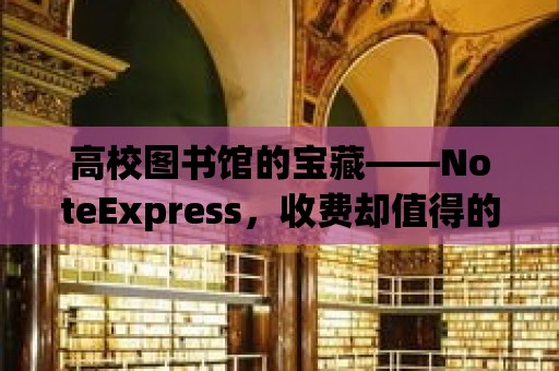 高校圖書館的寶藏——NoteExpress，收費卻值得的文獻管理神器