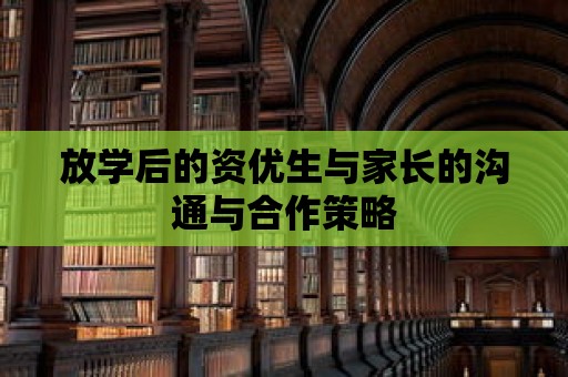 放學(xué)后的資優(yōu)生與家長(zhǎng)的溝通與合作策略