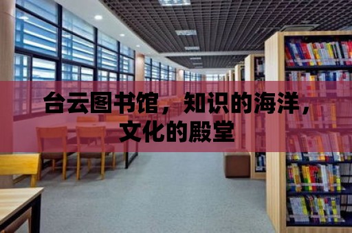 臺云圖書館，知識的海洋，文化的殿堂