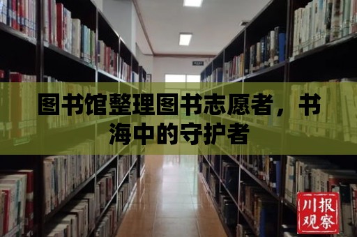 圖書館整理圖書志愿者，書海中的守護(hù)者