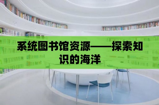 系統圖書館資源——探索知識的海洋