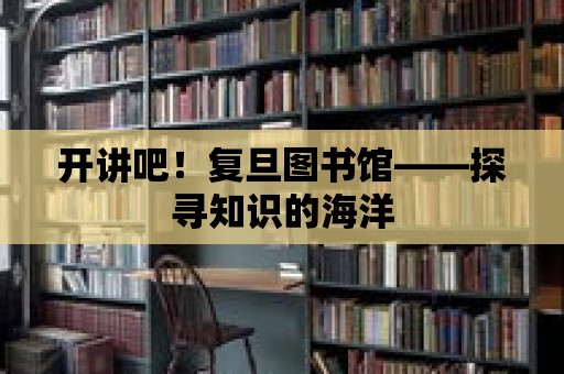 開(kāi)講吧！復(fù)旦圖書(shū)館——探尋知識(shí)的海洋