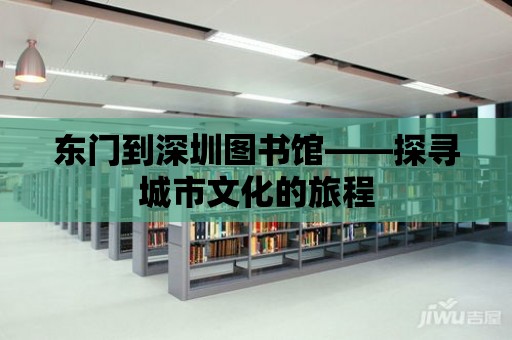 東門到深圳圖書館——探尋城市文化的旅程