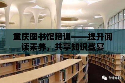 重慶圖書館培訓——提升閱讀素養，共享知識盛宴