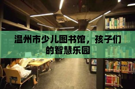 溫州市少兒圖書館，孩子們的智慧樂園