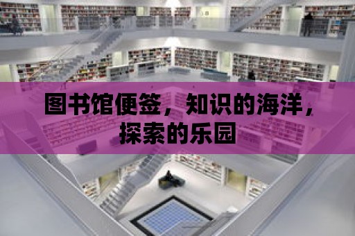 圖書館便簽，知識的海洋，探索的樂園