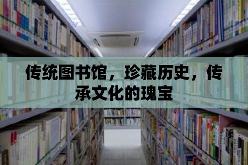 傳統圖書館，珍藏歷史，傳承文化的瑰寶