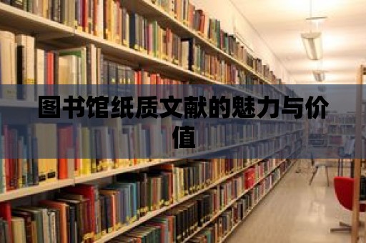 圖書館紙質文獻的魅力與價值