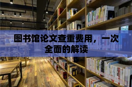 圖書館論文查重費用，一次全面的解讀