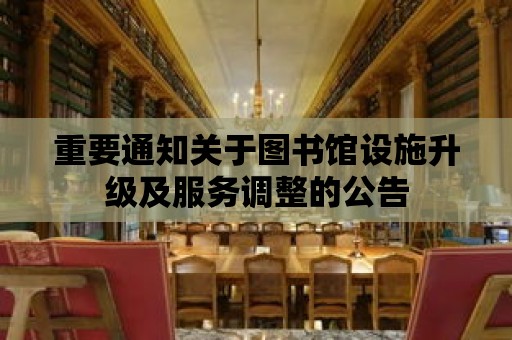 重要通知關于圖書館設施升級及服務調(diào)整的公告