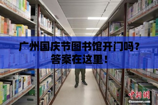 廣州國慶節圖書館開門嗎？答案在這里！