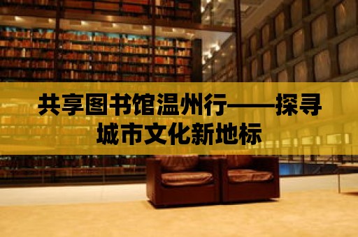 共享圖書館溫州行——探尋城市文化新地標