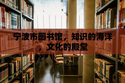 寧波市圖書館，知識的海洋，文化的殿堂