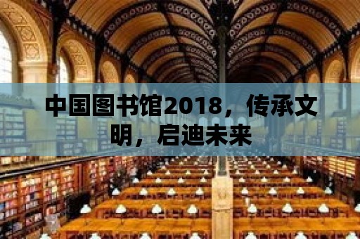 中國圖書館2018，傳承文明，啟迪未來