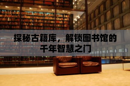 探秘古籍庫，解鎖圖書館的千年智慧之門