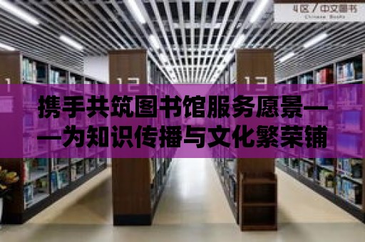 攜手共筑圖書館服務愿景——為知識傳播與文化繁榮鋪就道路