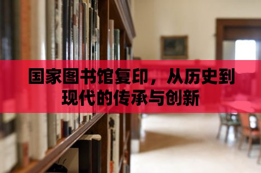 國家圖書館復印，從歷史到現代的傳承與創新