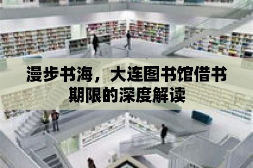 漫步書海，大連圖書館借書期限的深度解讀