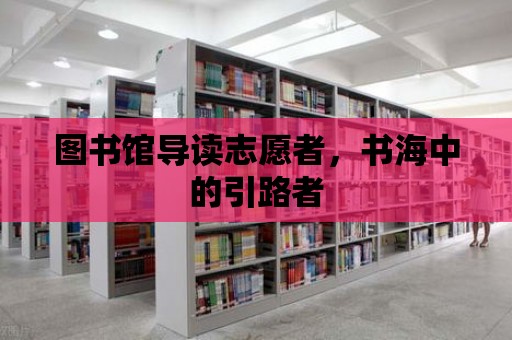 圖書館導讀志愿者，書海中的引路者