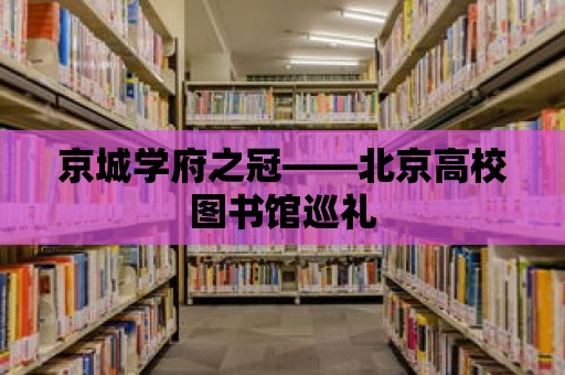 京城學府之冠——北京高校圖書館巡禮