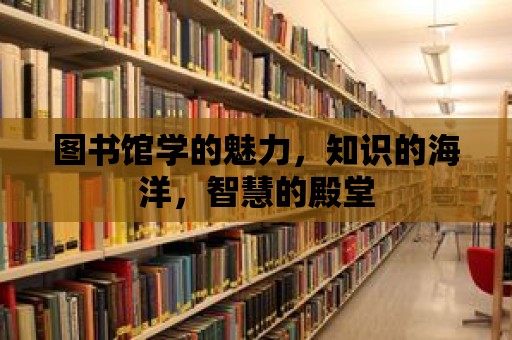 圖書館學的魅力，知識的海洋，智慧的殿堂