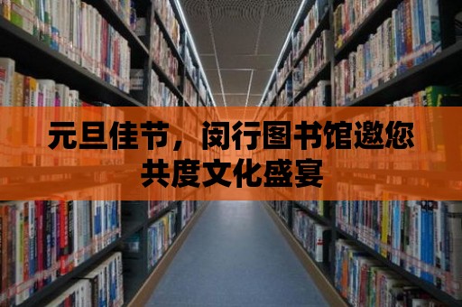 元旦佳節(jié)，閔行圖書館邀您共度文化盛宴