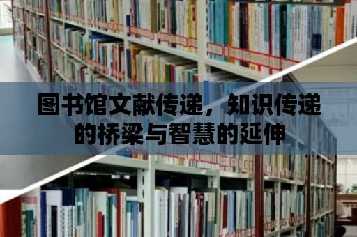 圖書館文獻傳遞，知識傳遞的橋梁與智慧的延伸