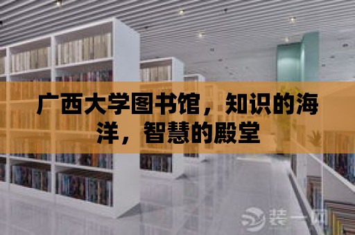 廣西大學圖書館，知識的海洋，智慧的殿堂