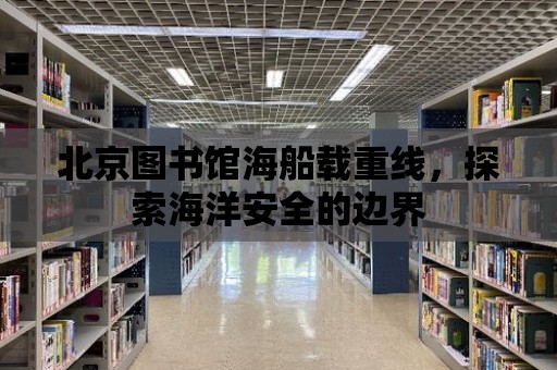 北京圖書館海船載重線，探索海洋安全的邊界