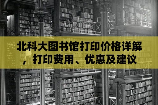 北科大圖書館打印價格詳解，打印費用、優惠及建議