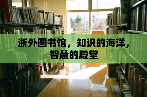 浙外圖書館，知識的海洋，智慧的殿堂