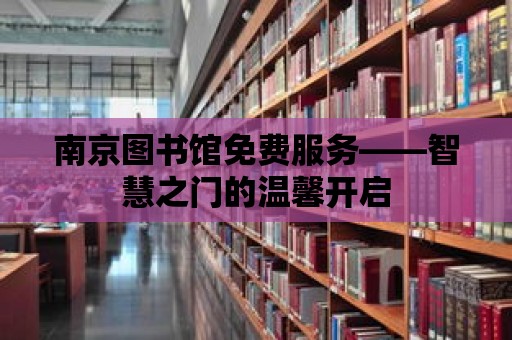 南京圖書館免費服務——智慧之門的溫馨開啟