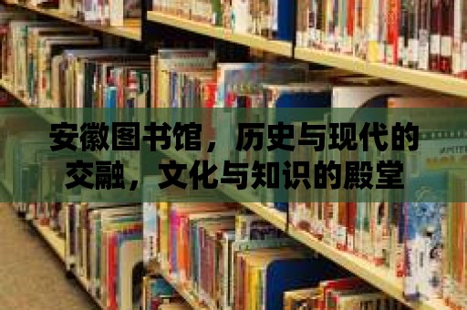 安徽圖書館，歷史與現代的交融，文化與知識的殿堂